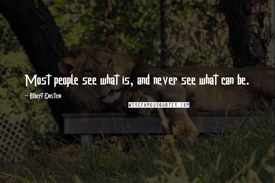 Albert Einstein Quotes: Most people see what is, and never see what can be.