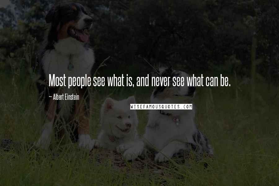Albert Einstein Quotes: Most people see what is, and never see what can be.