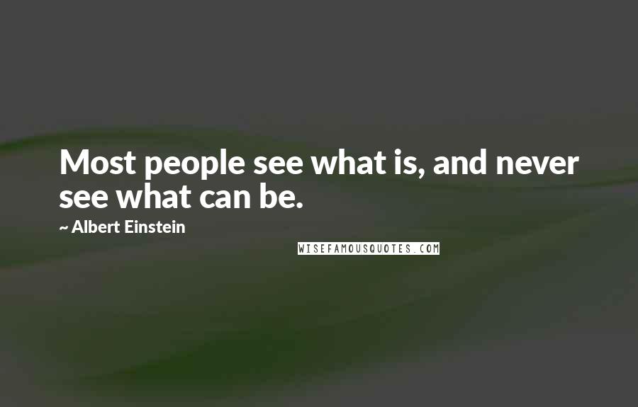 Albert Einstein Quotes: Most people see what is, and never see what can be.