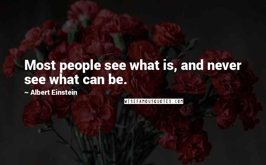 Albert Einstein Quotes: Most people see what is, and never see what can be.