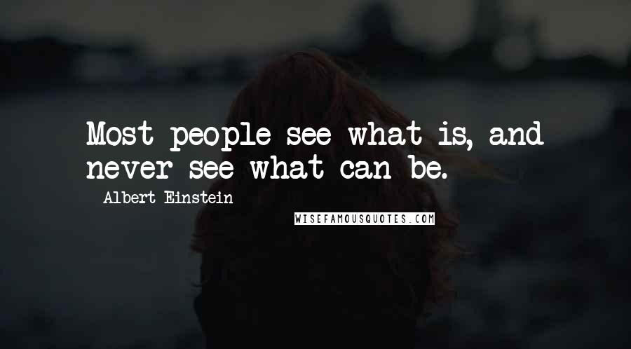 Albert Einstein Quotes: Most people see what is, and never see what can be.