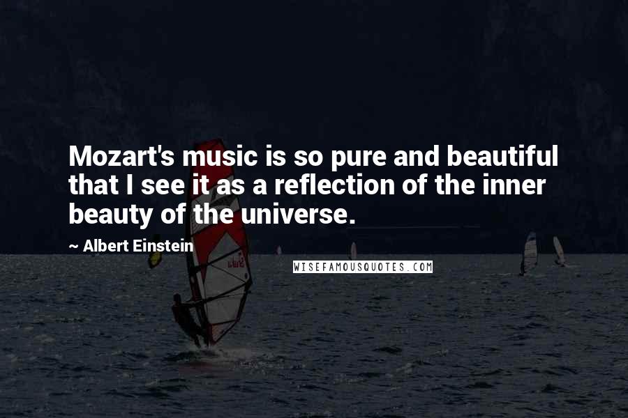 Albert Einstein Quotes: Mozart's music is so pure and beautiful that I see it as a reflection of the inner beauty of the universe.