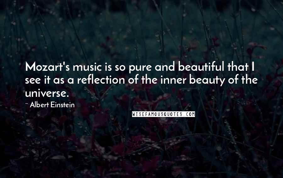 Albert Einstein Quotes: Mozart's music is so pure and beautiful that I see it as a reflection of the inner beauty of the universe.