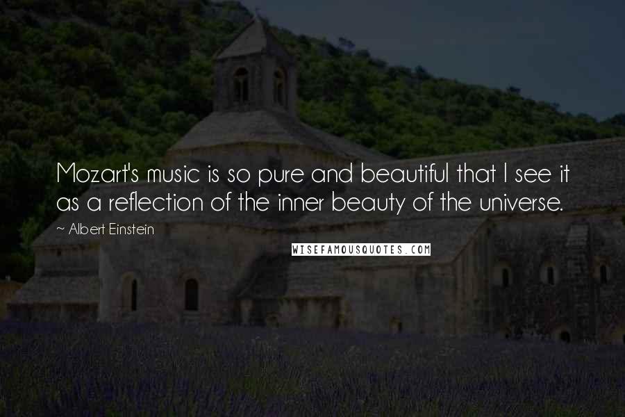 Albert Einstein Quotes: Mozart's music is so pure and beautiful that I see it as a reflection of the inner beauty of the universe.