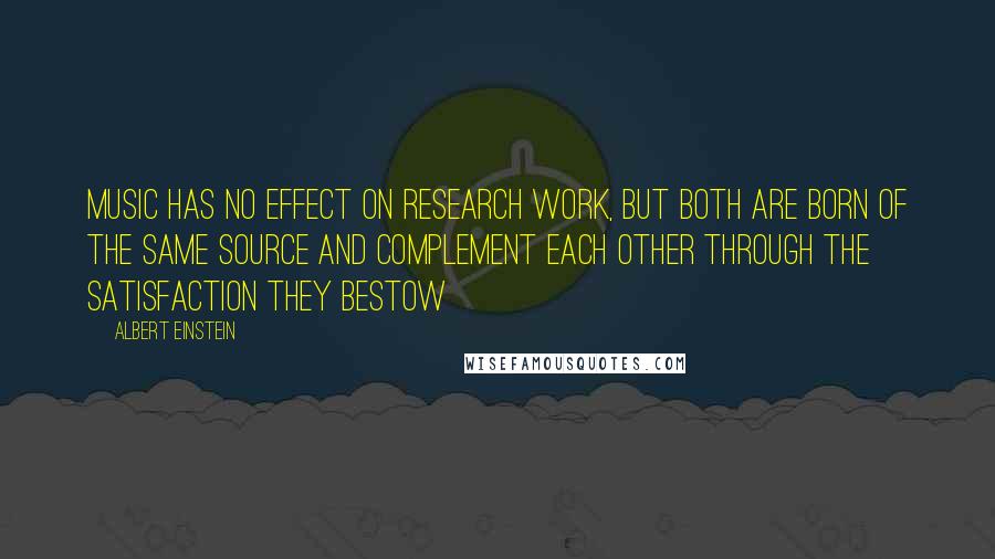 Albert Einstein Quotes: Music has no effect on research work, but both are born of the same source and complement each other through the satisfaction they bestow