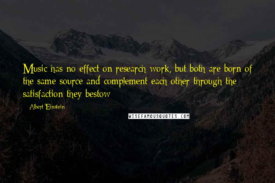 Albert Einstein Quotes: Music has no effect on research work, but both are born of the same source and complement each other through the satisfaction they bestow