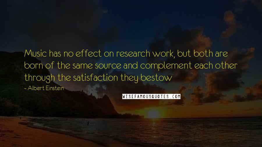 Albert Einstein Quotes: Music has no effect on research work, but both are born of the same source and complement each other through the satisfaction they bestow