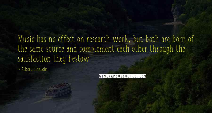 Albert Einstein Quotes: Music has no effect on research work, but both are born of the same source and complement each other through the satisfaction they bestow