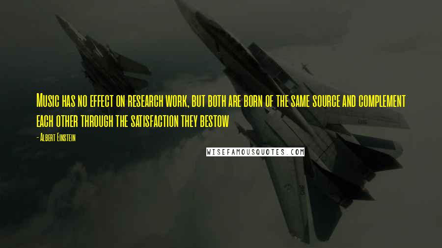 Albert Einstein Quotes: Music has no effect on research work, but both are born of the same source and complement each other through the satisfaction they bestow