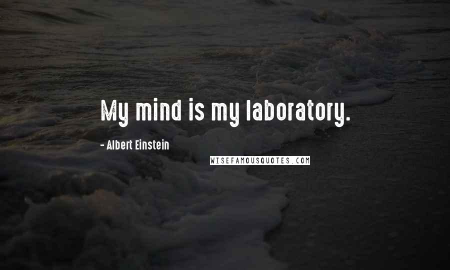 Albert Einstein Quotes: My mind is my laboratory.