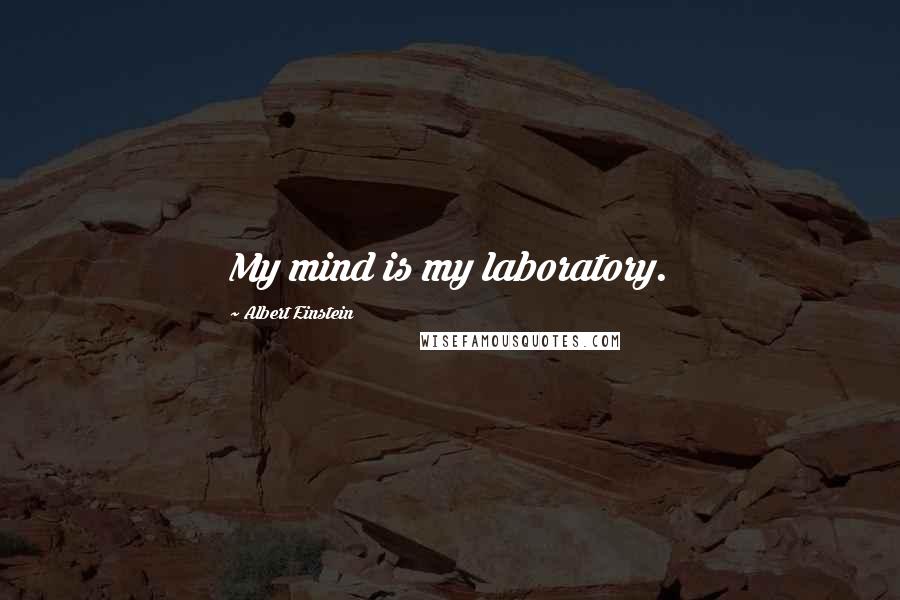 Albert Einstein Quotes: My mind is my laboratory.