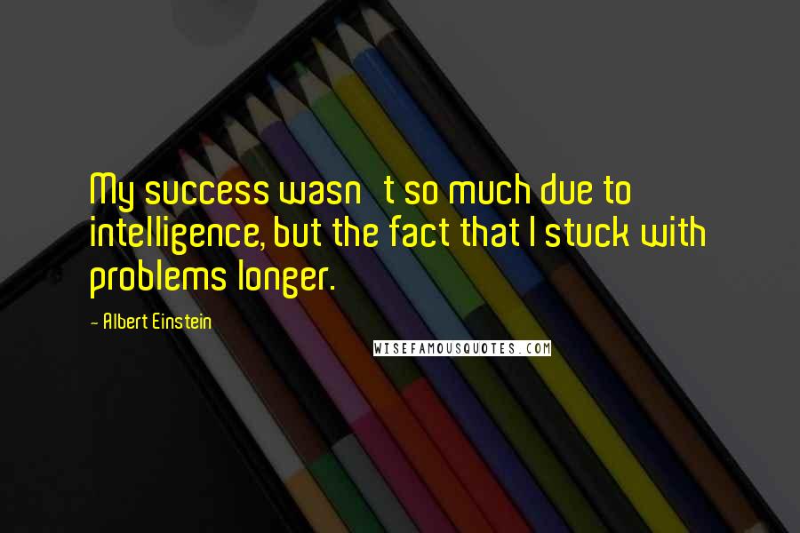 Albert Einstein Quotes: My success wasn't so much due to intelligence, but the fact that I stuck with problems longer.