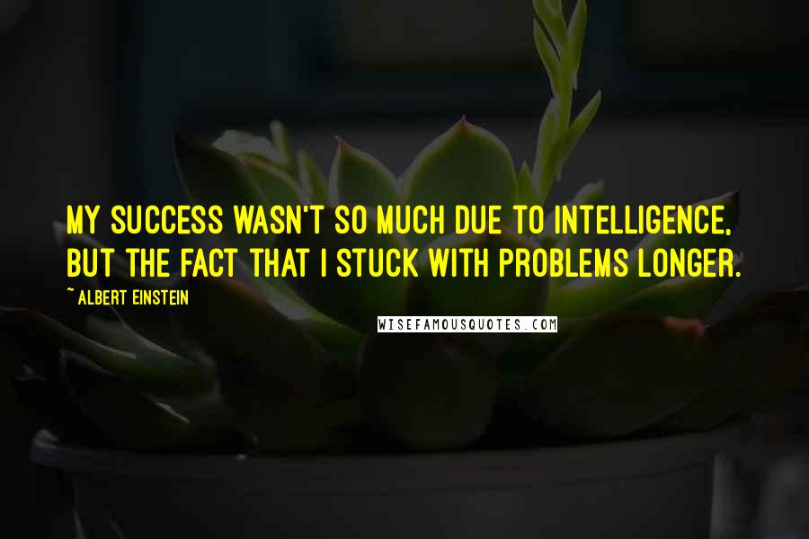 Albert Einstein Quotes: My success wasn't so much due to intelligence, but the fact that I stuck with problems longer.