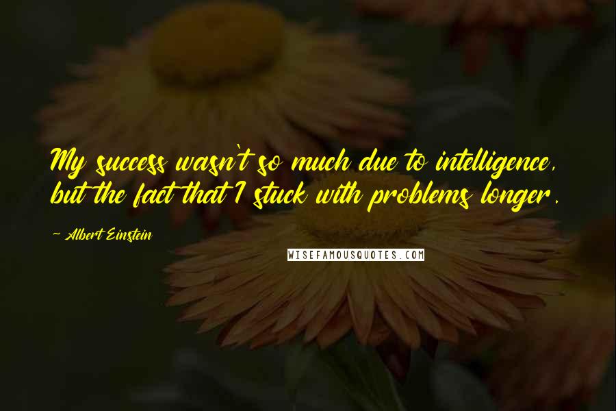 Albert Einstein Quotes: My success wasn't so much due to intelligence, but the fact that I stuck with problems longer.