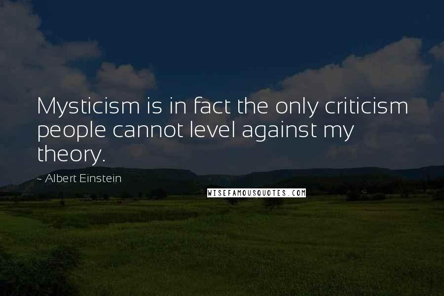 Albert Einstein Quotes: Mysticism is in fact the only criticism people cannot level against my theory.
