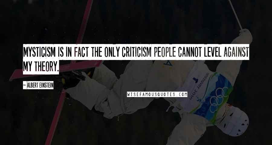 Albert Einstein Quotes: Mysticism is in fact the only criticism people cannot level against my theory.