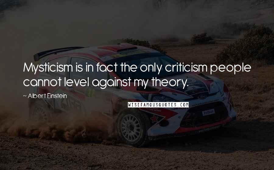 Albert Einstein Quotes: Mysticism is in fact the only criticism people cannot level against my theory.