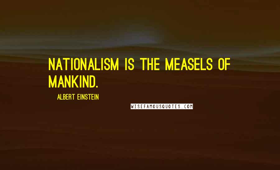 Albert Einstein Quotes: Nationalism is the measels of mankind.