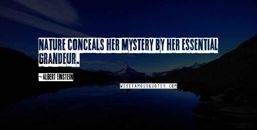 Albert Einstein Quotes: Nature conceals her mystery by her essential grandeur.