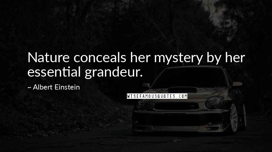 Albert Einstein Quotes: Nature conceals her mystery by her essential grandeur.