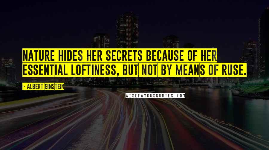 Albert Einstein Quotes: Nature hides her secrets because of her essential loftiness, but not by means of ruse.