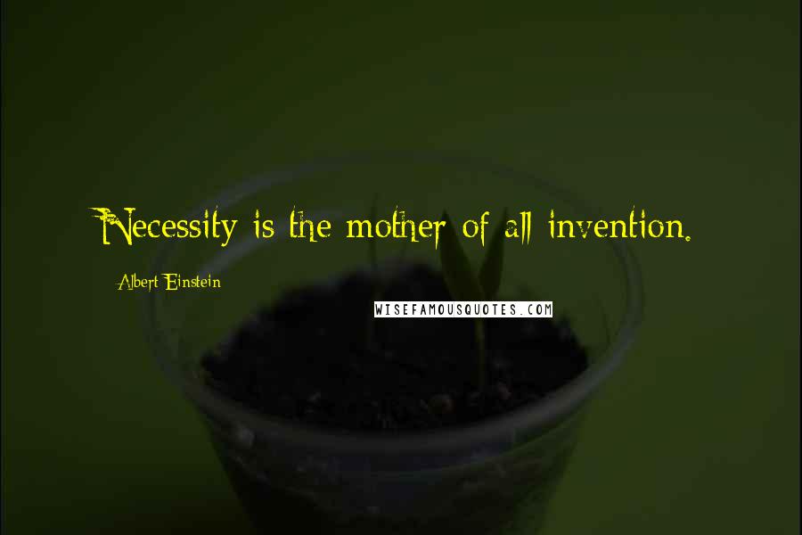 Albert Einstein Quotes: Necessity is the mother of all invention.