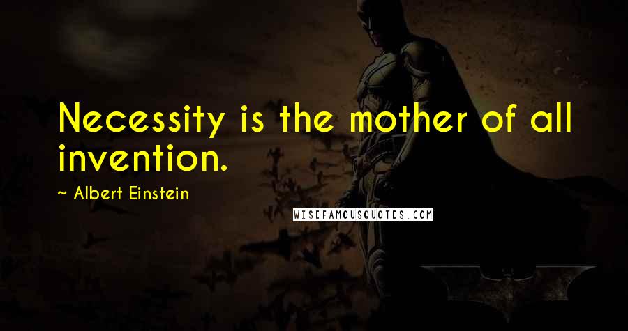 Albert Einstein Quotes: Necessity is the mother of all invention.