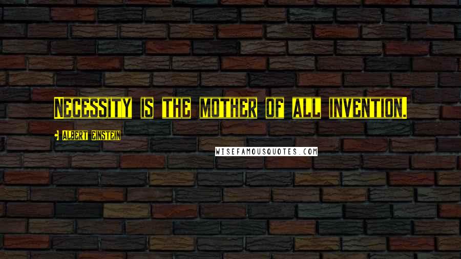 Albert Einstein Quotes: Necessity is the mother of all invention.