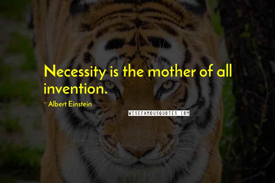 Albert Einstein Quotes: Necessity is the mother of all invention.