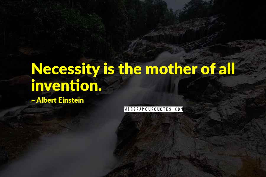 Albert Einstein Quotes: Necessity is the mother of all invention.