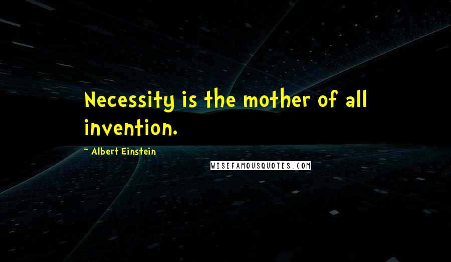 Albert Einstein Quotes: Necessity is the mother of all invention.