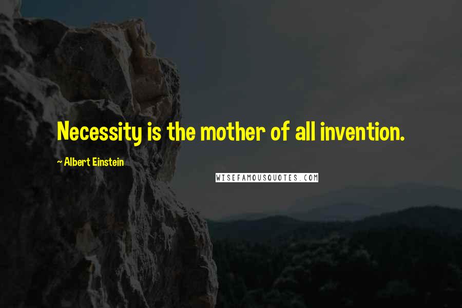 Albert Einstein Quotes: Necessity is the mother of all invention.