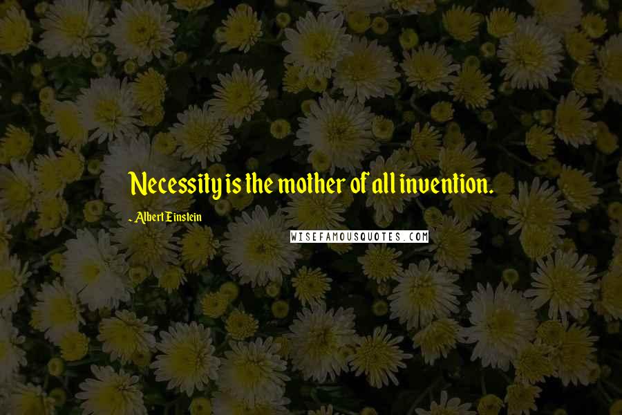 Albert Einstein Quotes: Necessity is the mother of all invention.