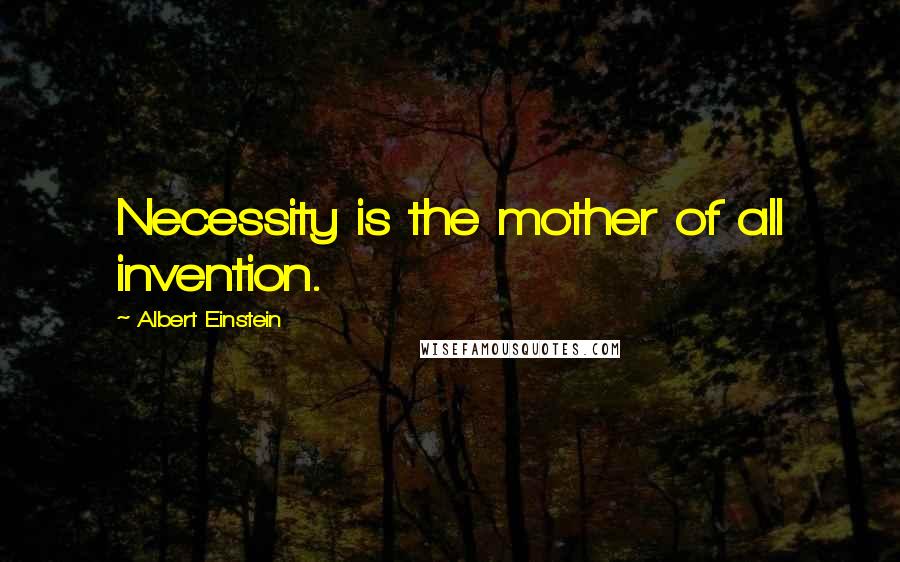 Albert Einstein Quotes: Necessity is the mother of all invention.
