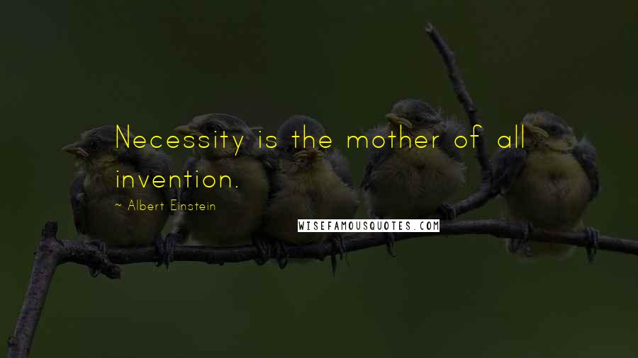 Albert Einstein Quotes: Necessity is the mother of all invention.