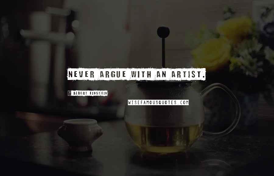 Albert Einstein Quotes: Never argue with an artist.