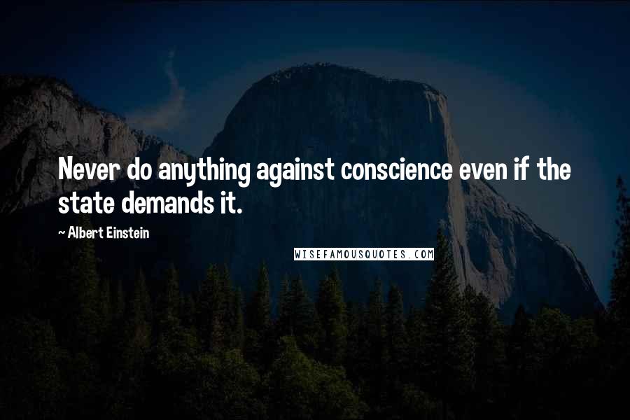 Albert Einstein Quotes: Never do anything against conscience even if the state demands it.