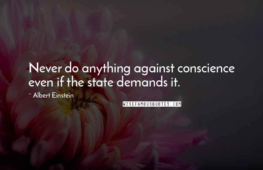 Albert Einstein Quotes: Never do anything against conscience even if the state demands it.