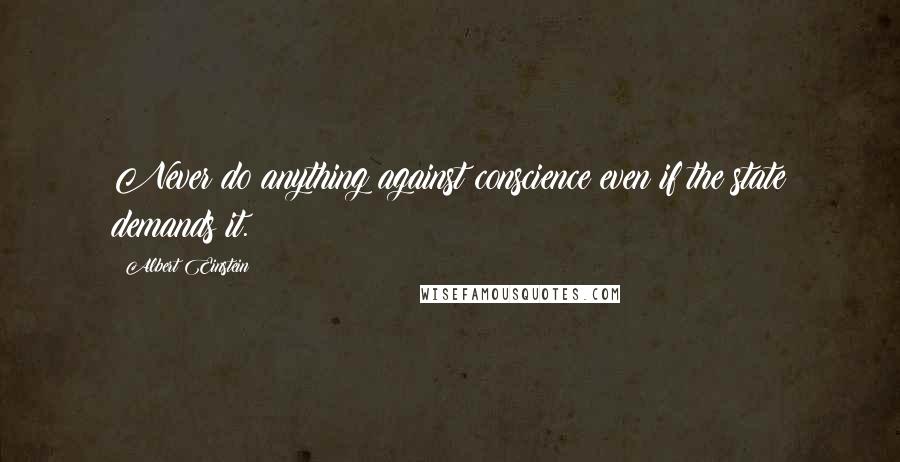 Albert Einstein Quotes: Never do anything against conscience even if the state demands it.