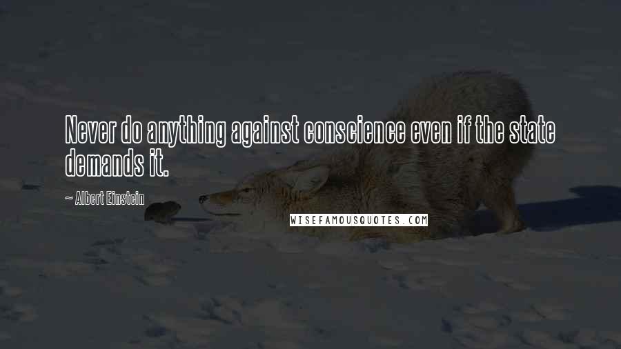 Albert Einstein Quotes: Never do anything against conscience even if the state demands it.