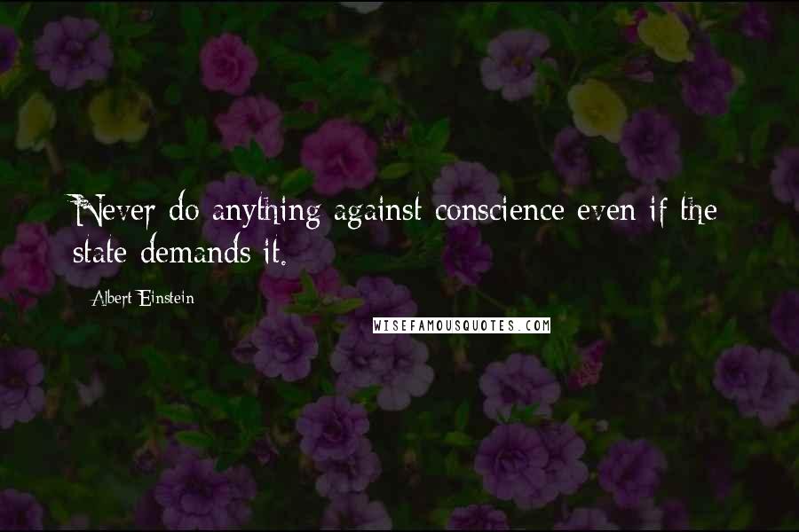 Albert Einstein Quotes: Never do anything against conscience even if the state demands it.