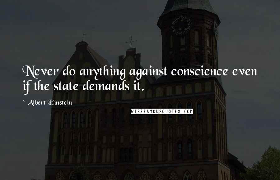 Albert Einstein Quotes: Never do anything against conscience even if the state demands it.