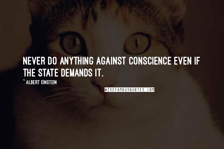 Albert Einstein Quotes: Never do anything against conscience even if the state demands it.