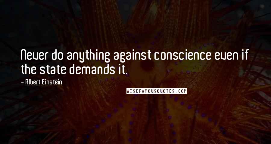 Albert Einstein Quotes: Never do anything against conscience even if the state demands it.