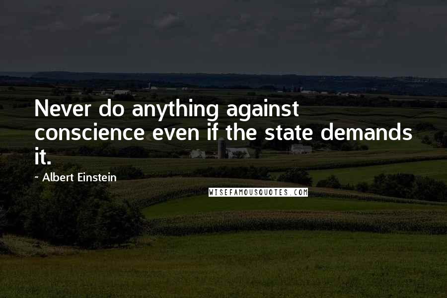 Albert Einstein Quotes: Never do anything against conscience even if the state demands it.