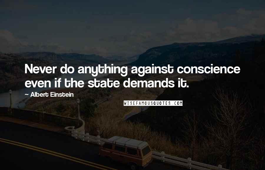 Albert Einstein Quotes: Never do anything against conscience even if the state demands it.