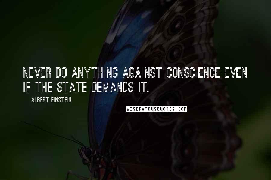 Albert Einstein Quotes: Never do anything against conscience even if the state demands it.