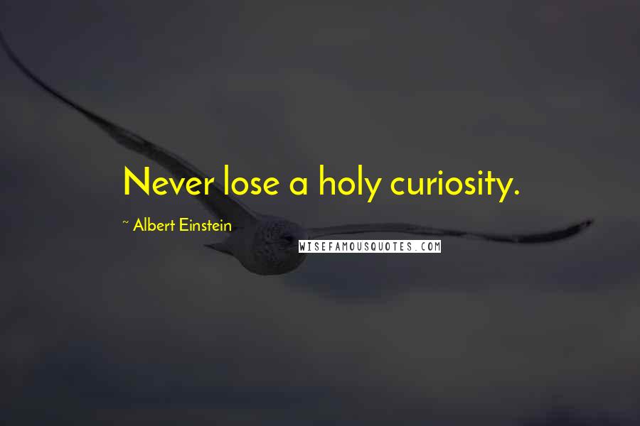 Albert Einstein Quotes: Never lose a holy curiosity.