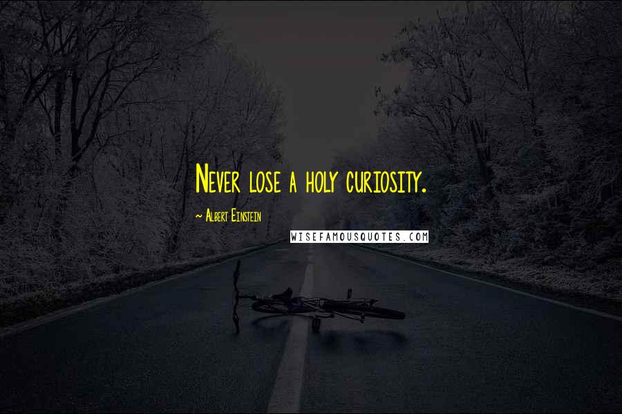 Albert Einstein Quotes: Never lose a holy curiosity.