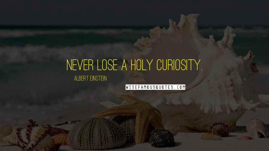 Albert Einstein Quotes: Never lose a holy curiosity.